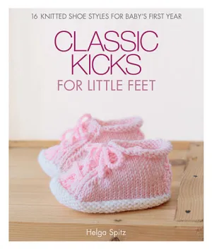 Classic Kicks for Little Feet: 16 Knitted shoe styles for baby's first year